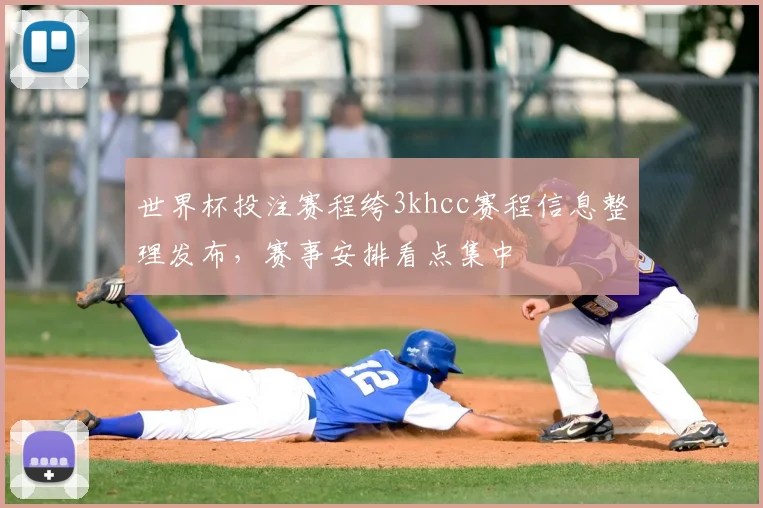 世界杯投注赛程绔3khcc赛程信息整理发布，赛事安排看点集中