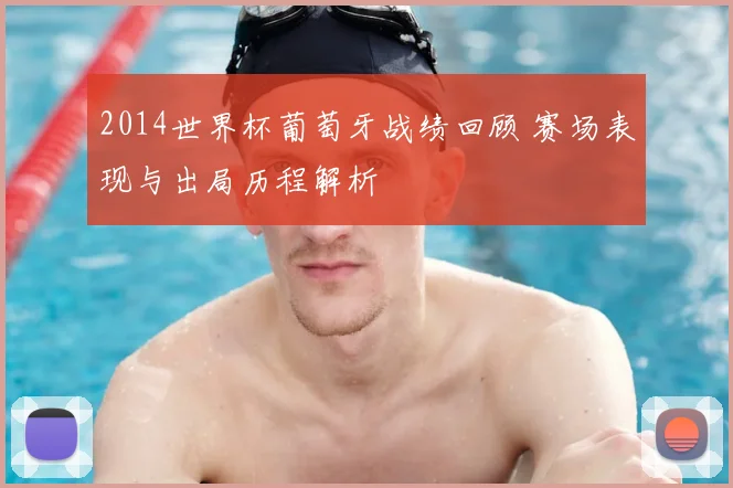 2014世界杯葡萄牙战绩回顾 赛场表现与出局历程解析