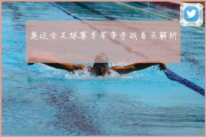 奥运会足球赛季军争夺战看点解析