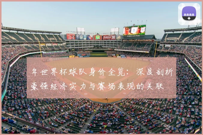 年世界杯球队身价全览:深度剖析豪强经济实力与赛场表现的关联