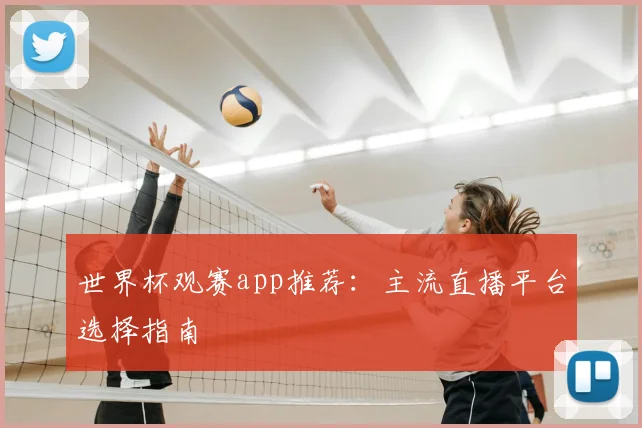 世界杯观赛app推荐：主流直播平台选择指南