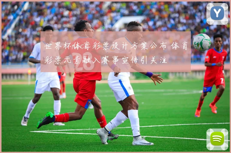 世界杯体育彩票设计方案公布 体育彩票元素融入赛事宣传引关注
