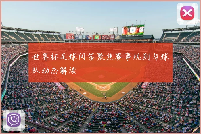 世界杯足球问答聚焦赛事规则与球队动态解读