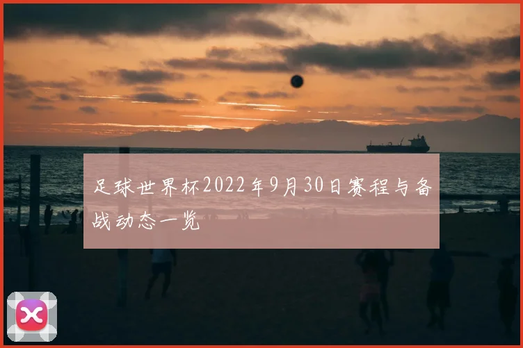 足球世界杯2022年9月30日赛程与备战动态一览