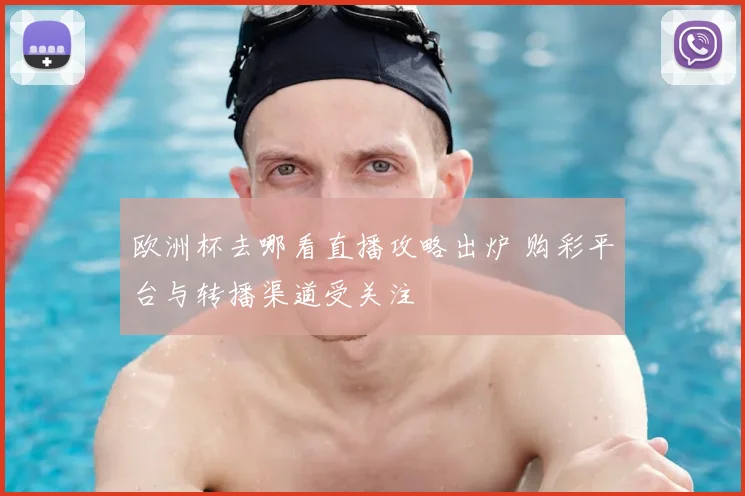 欧洲杯去哪看直播攻略出炉 购彩平台与转播渠道受关注