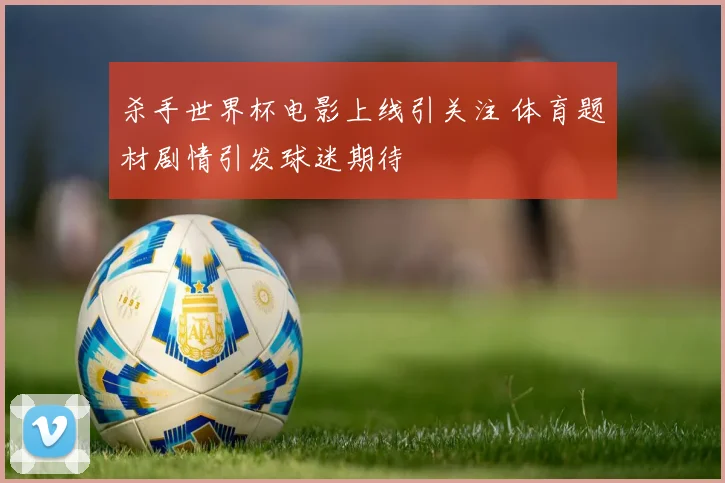 杀手世界杯电影上线引关注 体育题材剧情引发球迷期待
