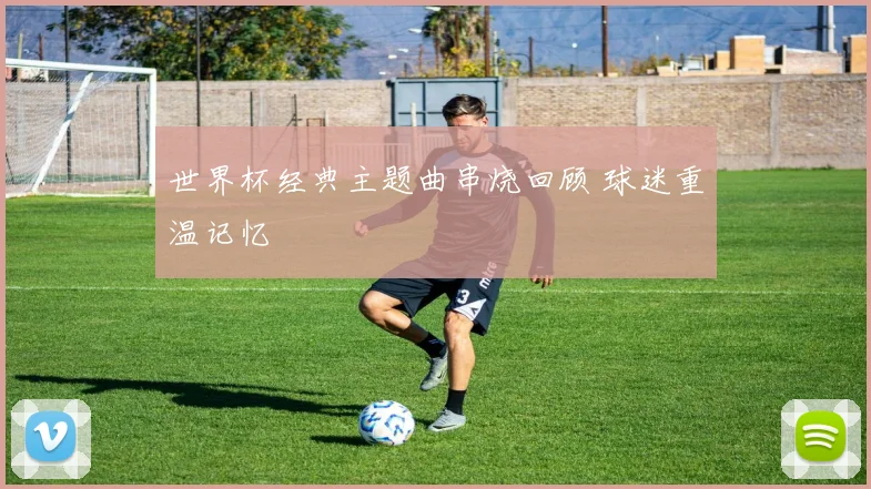 世界杯经典主题曲串烧回顾 球迷重温记忆