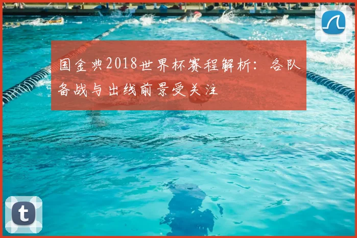 国金典2018世界杯赛程解析：各队备战与出线前景受关注