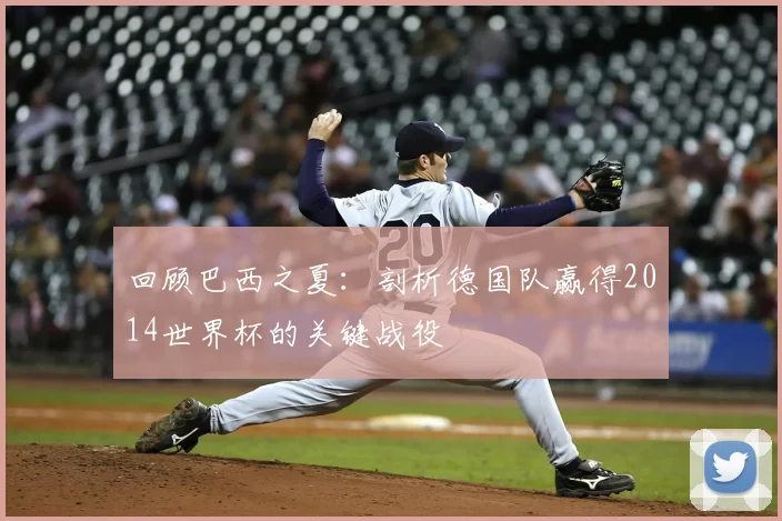 回顾巴西之夏:剖析德国队赢得2014世界杯的关键战役