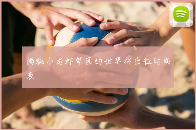 揭秘小龙虾军团的世界杯出征时间表