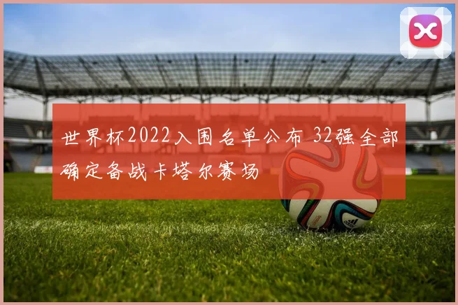 世界杯2022入围名单公布 32强全部确定备战卡塔尔赛场
