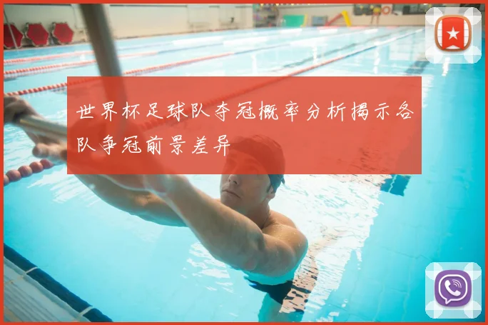 世界杯足球队夺冠概率分析揭示各队争冠前景差异