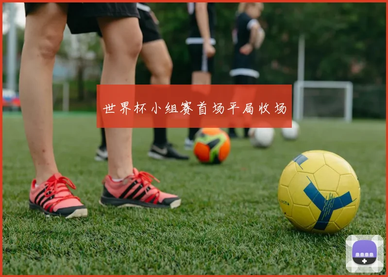 世界杯小组赛首场平局收场