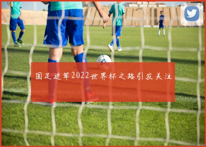 国足进军2022世界杯之路引发关注