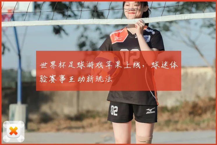 世界杯足球游戏苹果上线,球迷体验赛事互动新玩法