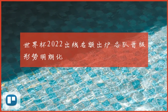 世界杯2022出线名额出炉 各队晋级形势明朗化