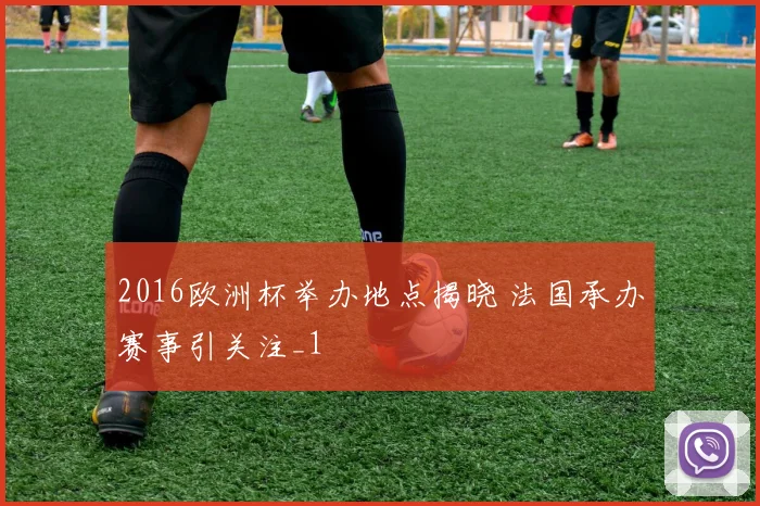 2016欧洲杯举办地点揭晓 法国承办赛事引关注_1