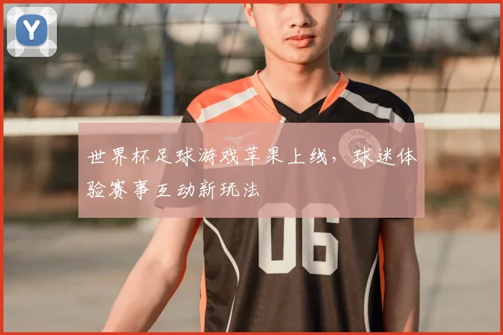 世界杯足球游戏苹果上线,球迷体验赛事互动新玩法