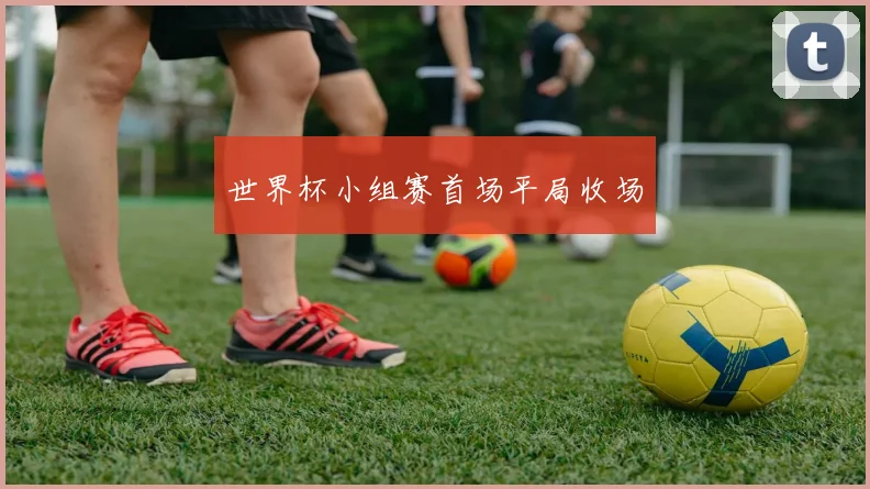 世界杯小组赛首场平局收场