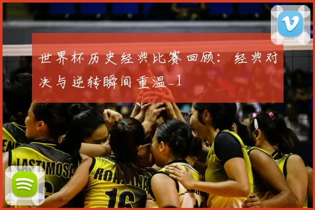 世界杯历史经典比赛回顾：经典对决与逆转瞬间重温_1