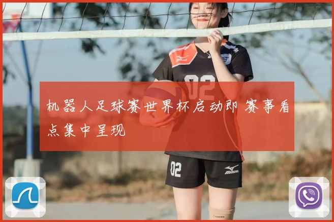 机器人足球赛世界杯启动即 赛事看点集中呈现