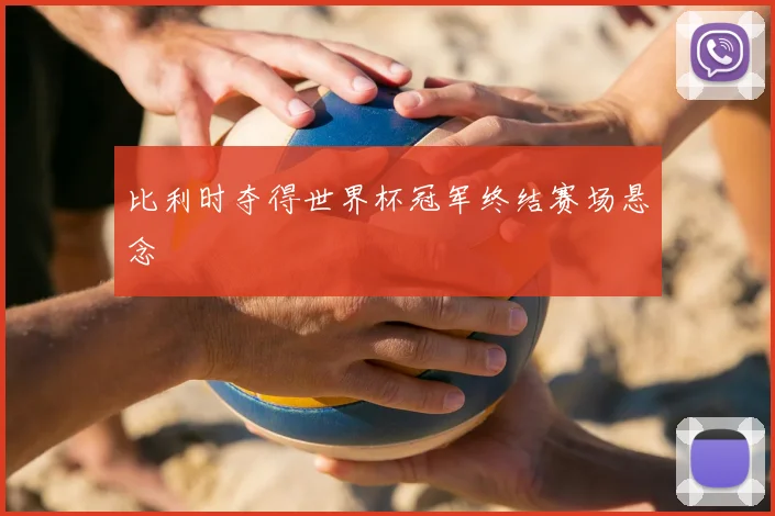 比利时夺得世界杯冠军终结赛场悬念