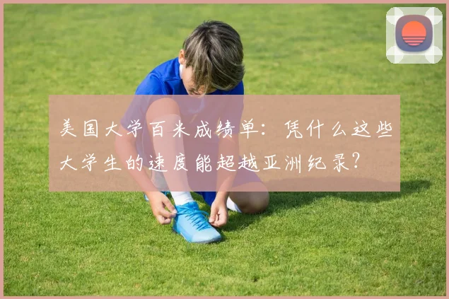 美国大学百米成绩单:凭什么这些大学生的速度能超越亚洲纪录?