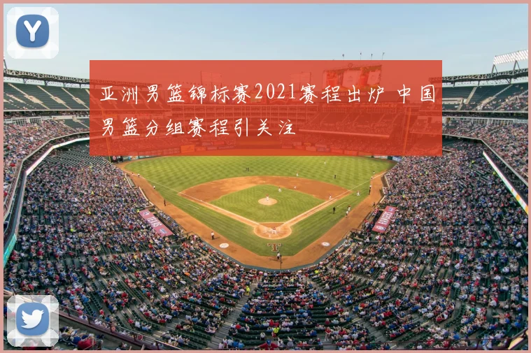 亚洲男篮锦标赛2021赛程出炉 中国男篮分组赛程引关注