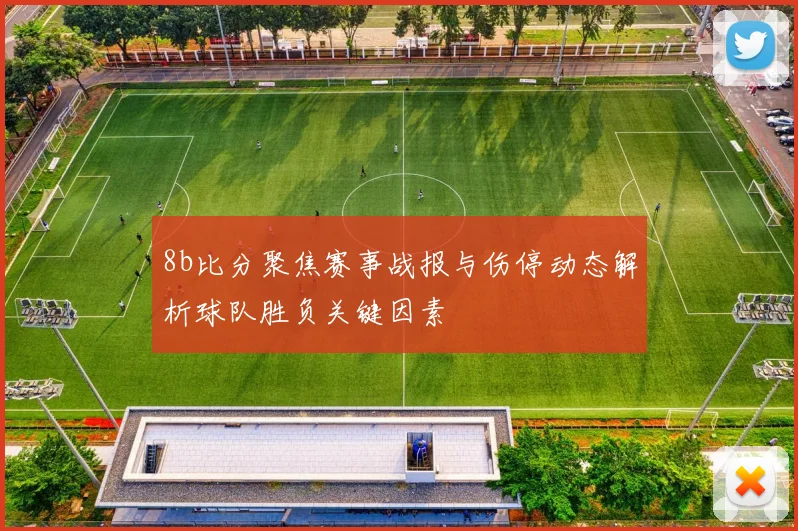 8b比分聚焦赛事战报与伤停动态解析球队胜负关键因素