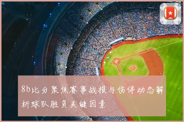 8b比分聚焦赛事战报与伤停动态解析球队胜负关键因素