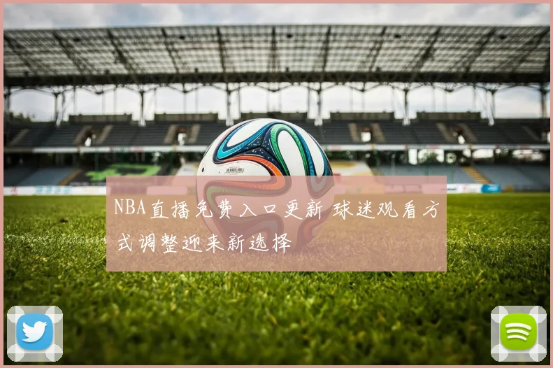 NBA直播免费入口更新 球迷观看方式调整迎来新选择