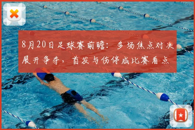 8月20日足球赛前瞻：多场焦点对决展开争夺，首发与伤停成比赛看点