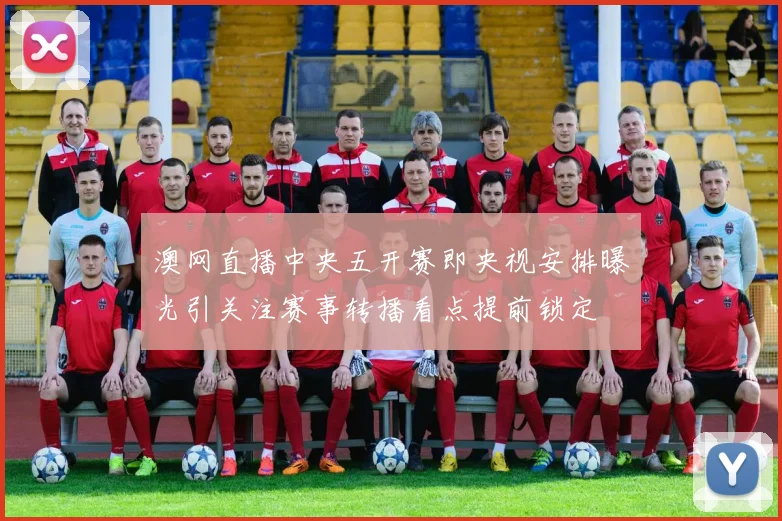 澳网直播中央五开赛即央视安排曝光引关注赛事转播看点提前锁定