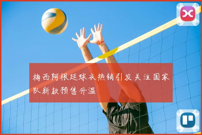 梅西阿根廷球衣热销引发关注国家队新款预售升温