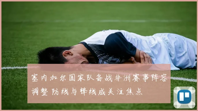 塞内加尔国家队备战非洲赛事阵容调整 防线与锋线成关注焦点