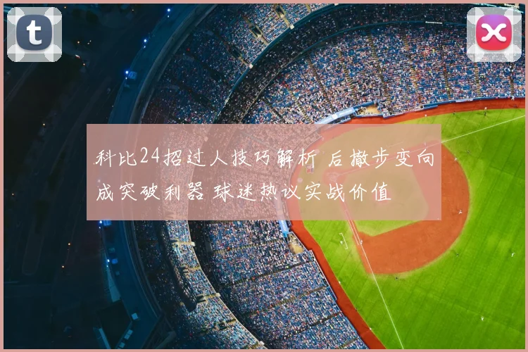 科比24招过人技巧解析 后撤步变向成突破利器 球迷热议实战价值