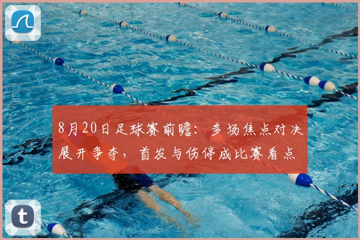 8月20日足球赛前瞻：多场焦点对决展开争夺，首发与伤停成比赛看点