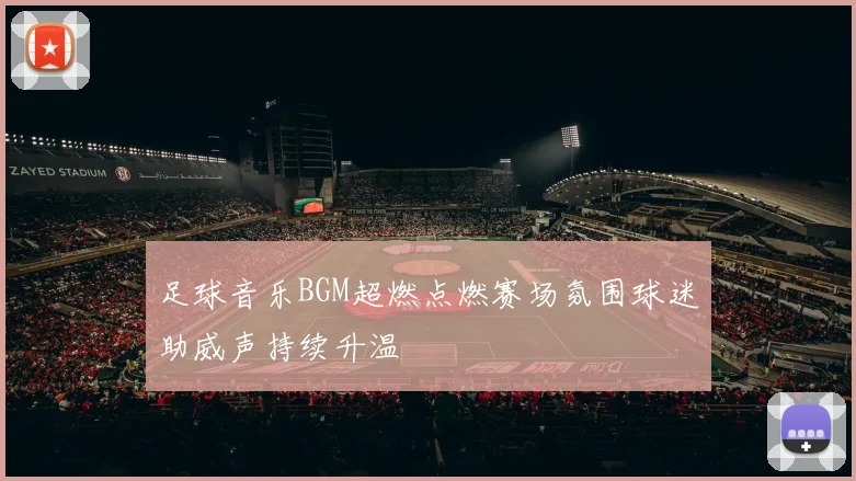 足球音乐BGM超燃点燃赛场氛围球迷助威声持续升温