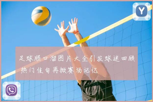 足球顺口溜图片大全引发球迷回顾 热门佳句再掀赛场记忆