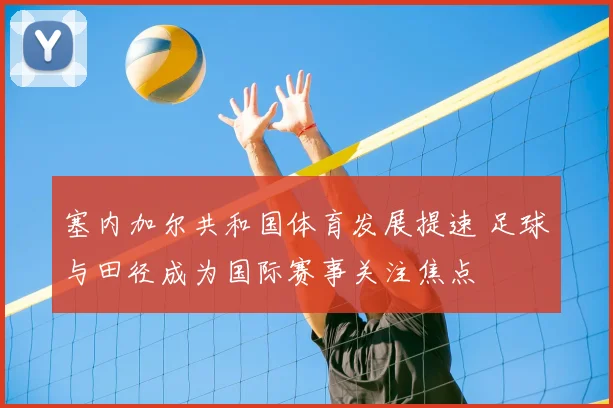 塞内加尔共和国体育发展提速 足球与田径成为国际赛事关注焦点