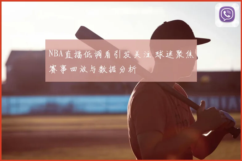 NBA直播低调看引发关注 球迷聚焦赛事回放与数据分析