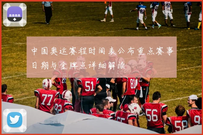 中国奥运赛程时间表公布重点赛事日期与金牌点详细解读