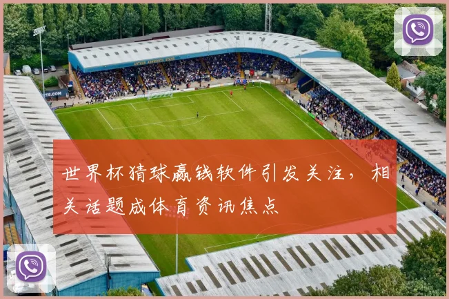 世界杯猜球赢钱软件引发关注，相关话题成体育资讯焦点