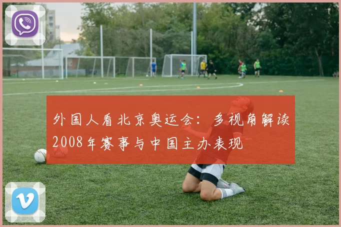 外国人看北京奥运会：多视角解读2008年赛事与中国主办表现